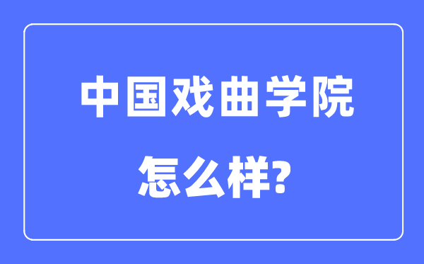 中国戏曲学院是几本一本仍是二本,中国戏曲学院怎样样?