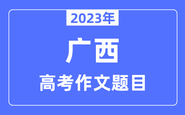 2023年广西高考作文标题标题问题,广西高考作文最近几年标题标题问题汇总