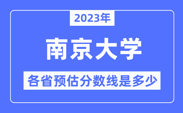 2023年南京大学各省预估分数线是几多,南京大学分数线展望