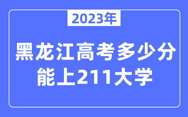 2023年黑龙江高考几多分能上211大学？