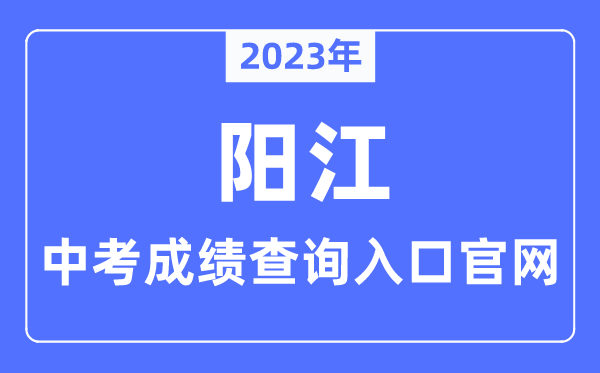 2023年阳江中考绩绩查问进口官网（//www.yangjiang.gov.cn/yjjyj/gkmlpt/index/）