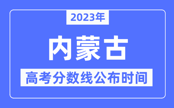 2023年内蒙古高考分数线宣布时候,详细几点宣布？