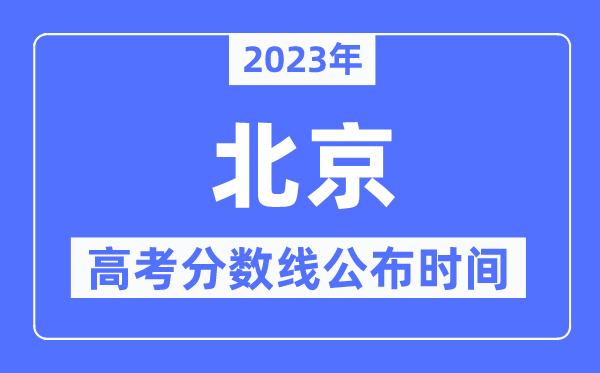 2023年北京高考分数线宣布时辰,详细几点宣布？