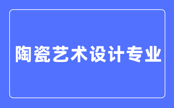 陶瓷艺术设想专业首要学甚么,陶瓷艺术设想专业的失业标的目的和远景阐发