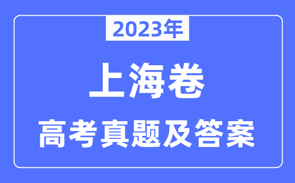 2023年高考上海卷各科试卷真题及谜底汇总（完全版）
