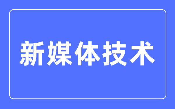 新媒体手艺专业首要学甚么,新媒体手艺专业的失业标的目的和远景阐发
