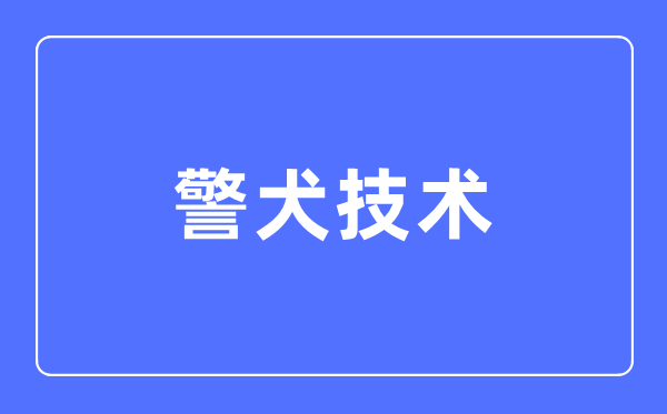 警犬手艺专业首要学甚么,警犬手艺专业的失业标的目的和远景阐发