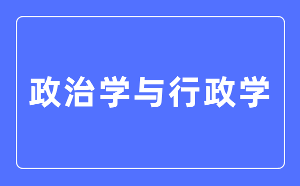 政治学与行政学专业首要学甚么,政治学与行政学专业的失业标的目的和远景阐发