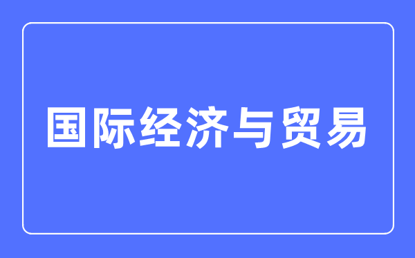 国际经济与商业专业首要学甚么,国际经济与商业专业的失业标的目的和远景阐发