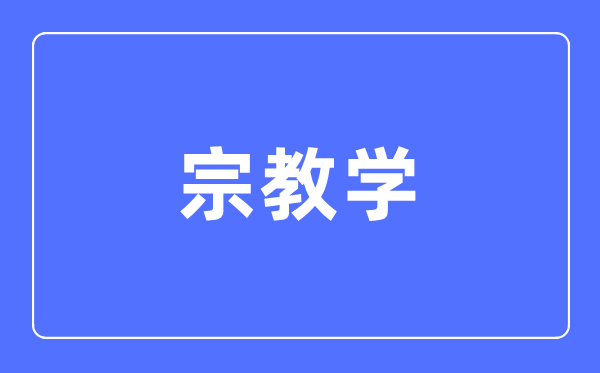 宗教学专业首要学甚么,宗教学专业的失业标的目的和远景阐发