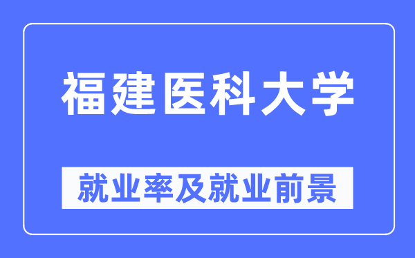 福建医科大学失业率及失业远景怎样样,好失业吗？