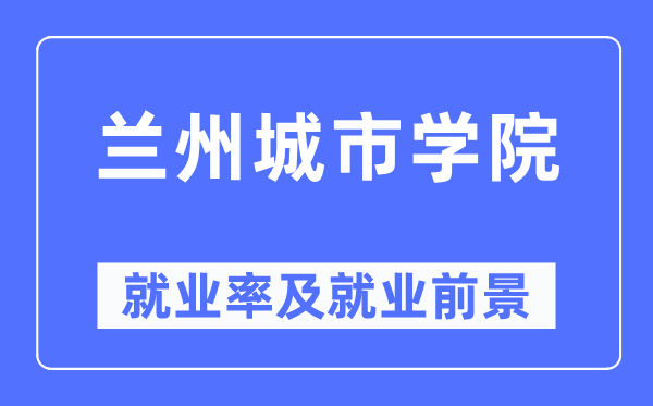 兰州都会学院失业率及失业远景怎样样,好失业吗？