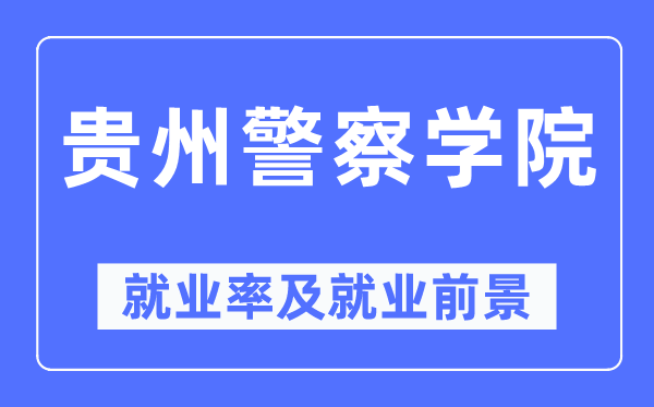 贵州差人学院失业率及失业远景怎样样,好失业吗?