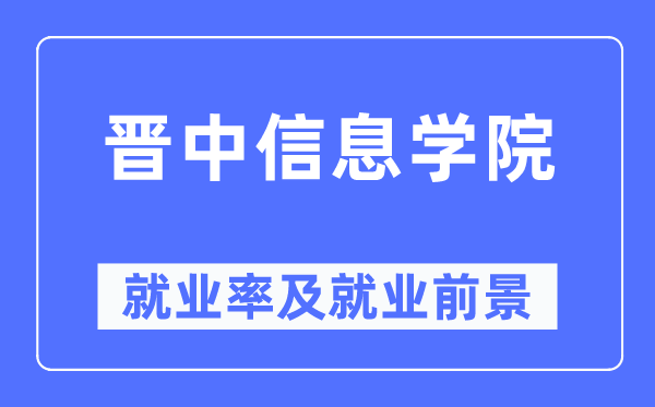 晋中信息学院失业率及失业远景怎样样,好失业吗?