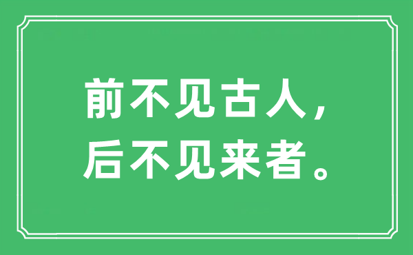 “前不见前人，后不见来者。”是甚么意义,来由及原文翻译