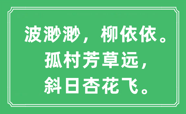 “波渺渺，柳依依。孤村芳草远，斜日杏花飞。”是甚么意义,来由及原文翻译