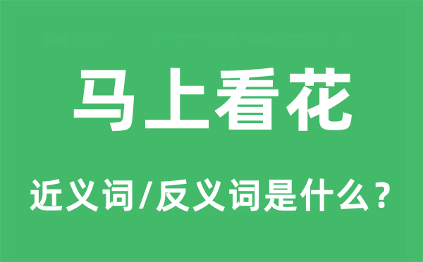 顿时看花的近义词和反义词是甚么,顿时看花是甚么意义