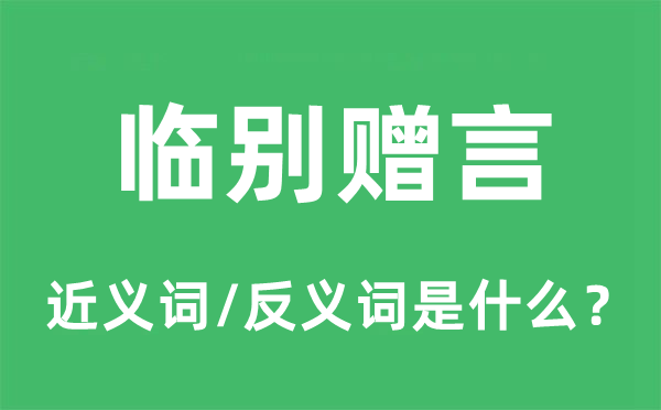 临别赠言的近义词和反义词是甚么,临别赠言是甚么意义