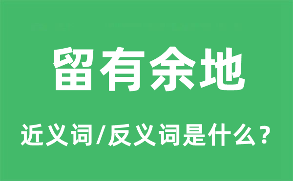 留有余地的近义词和反义词是甚么,留有余地是甚么意义