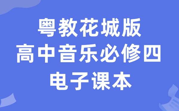 粤教花城版高中音乐?四电子讲义讲义（附具体步骤）
