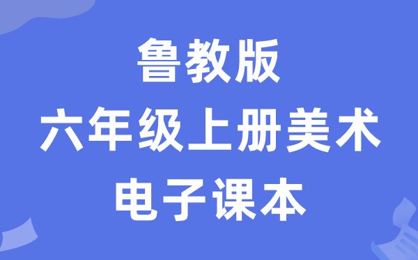 鲁教版六年级上册美术电子讲义讲义（五四学制）