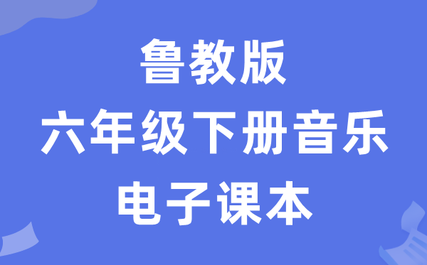 鲁教版六年级下册音乐电子讲义讲义（五四学制）