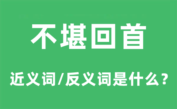 不堪回顾的近义词和反义词是甚么,不堪回顾是甚么意义