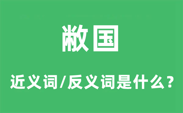 敝国的近义词和反义词是甚么,敝国事甚么意义