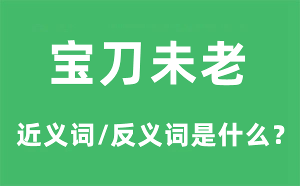 宝刀未老的近义词和反义词是甚么,宝刀未总是甚么意义