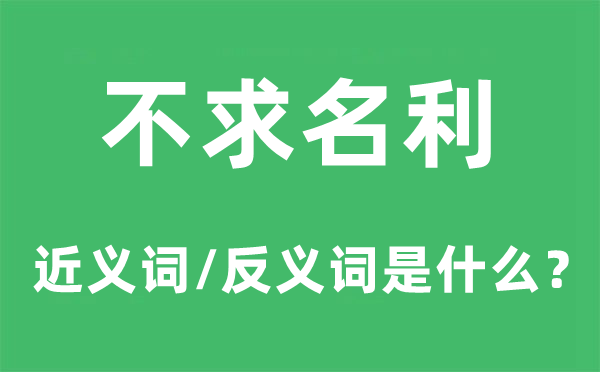 不求名利的近义词和反义词是甚么,不求名利是甚么意义