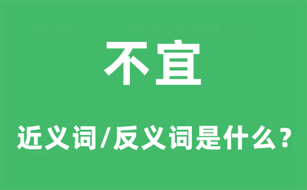 不宜的近义词和反义词是甚么,不宜是甚么意义