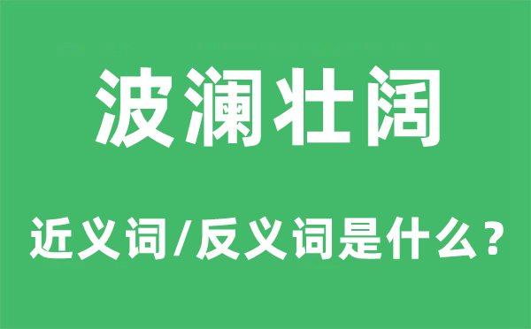 波澜壮阔的近义词和反义词是甚么,波澜壮阔是甚么意义