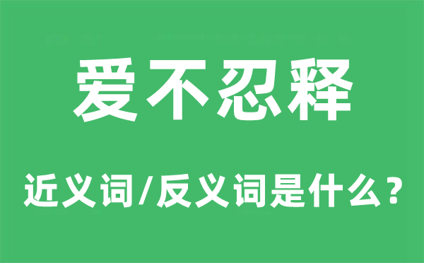 爱不忍释的近义词和反义词是甚么,爱不忍释是甚么意义