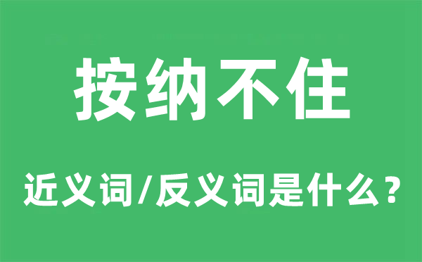 按纳不住的近义词和反义词是甚么,按纳不住是甚么意义