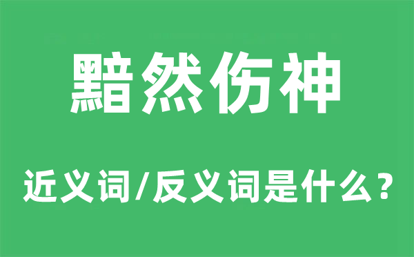 黯然伤神的近义词和反义词是甚么,黯然伤神是甚么意义