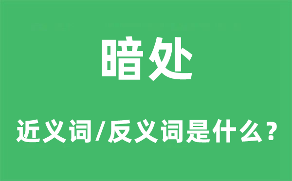 暗处的近义词和反义词是甚么,暗处是甚么意义