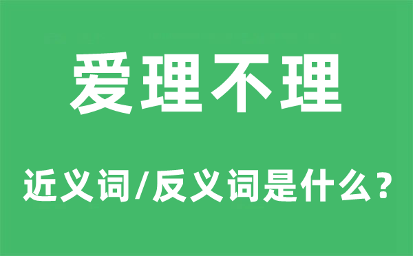 爱理不理的近义词和反义词是甚么,爱理不理是甚么意义