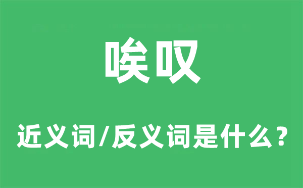 唉叹的近义词和反义词是甚么,唉叹是甚么意义