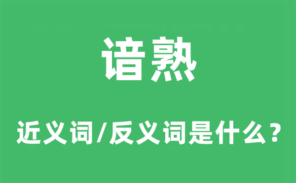 谙熟的近义词和反义词是甚么,谙熟是甚么意义