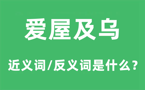 爱屋及乌的近义词和反义词是甚么,爱屋及乌是甚么意义