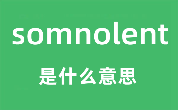 somnolent是甚么意义,somnolent怎样读,中文翻译是甚么