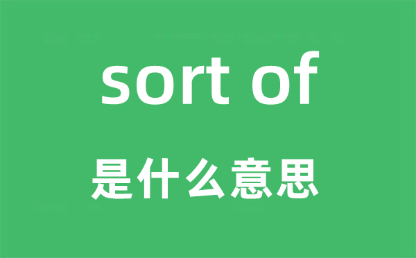 sort of是甚么意义,中文翻译是甚么