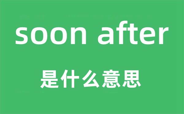 soon after是甚么意义,中文翻译是甚么