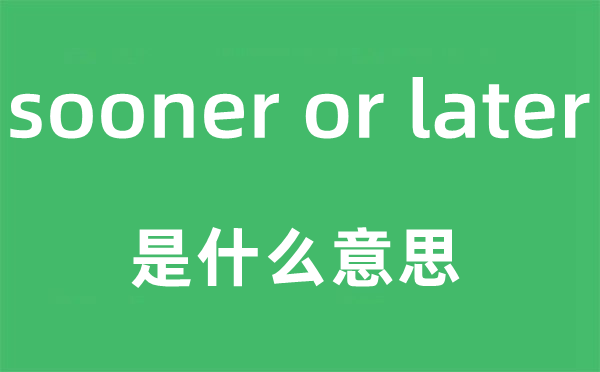 sooner or later是甚么意义,中文翻译是甚么