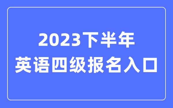 2023下半年英语四级报名官网进口（附CET4测验时辰支配）