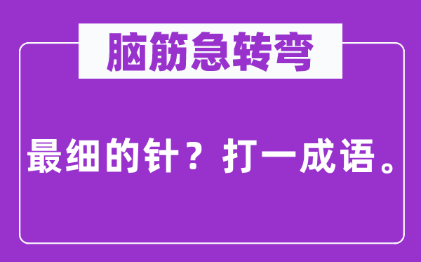 脑子急转弯：最细的针？打一针言。