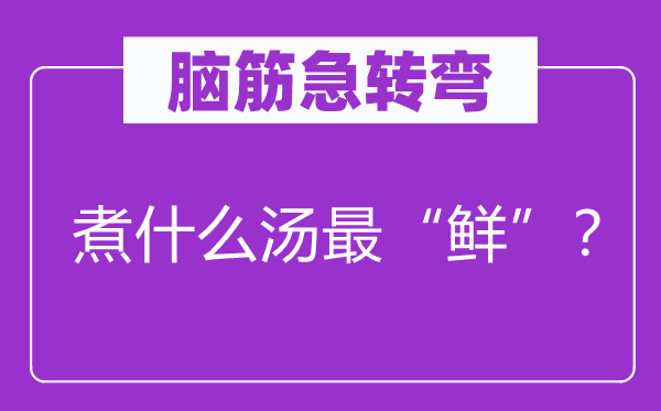 脑子急转弯：煮甚么汤最“鲜”？