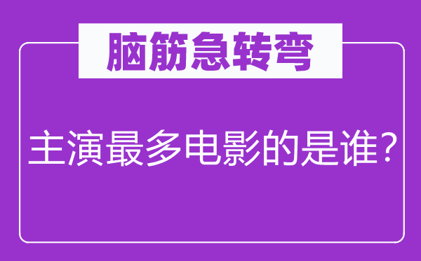 脑子急转弯：主演最多片子的是谁？