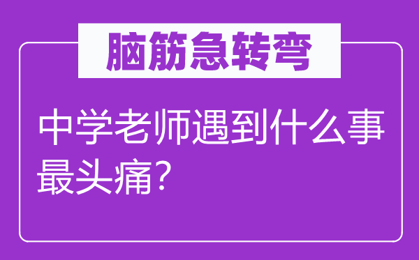 脑子急转弯：中学教员碰到甚么事最头痛？