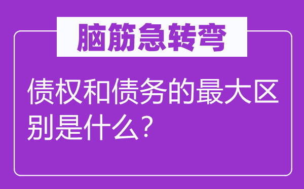脑子急转弯：债权和债权的最大区分是甚么？